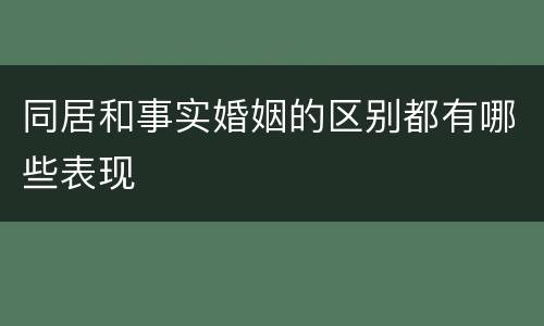 同居和事实婚姻的区别都有哪些表现