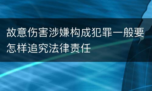 故意伤害涉嫌构成犯罪一般要怎样追究法律责任