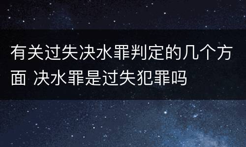 有关过失决水罪判定的几个方面 决水罪是过失犯罪吗