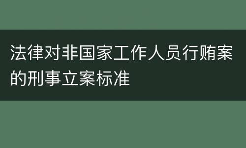 法律对非国家工作人员行贿案的刑事立案标准