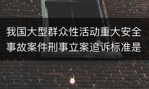 我国大型群众性活动重大安全事故案件刑事立案追诉标准是怎么样规定