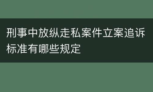 刑事中放纵走私案件立案追诉标准有哪些规定