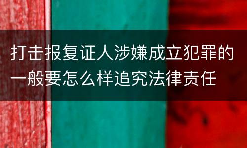 打击报复证人涉嫌成立犯罪的一般要怎么样追究法律责任
