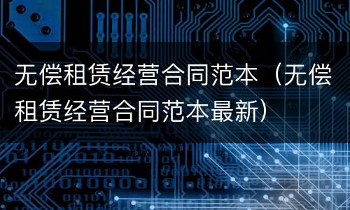 无偿租赁经营合同范本（无偿租赁经营合同范本最新）