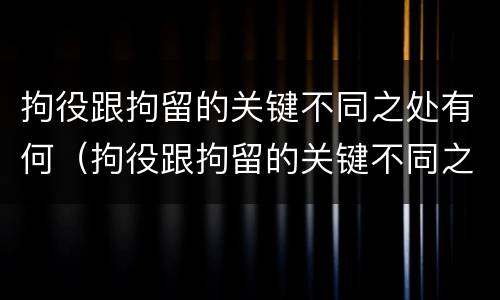 拘役跟拘留的关键不同之处有何（拘役跟拘留的关键不同之处有何影响）