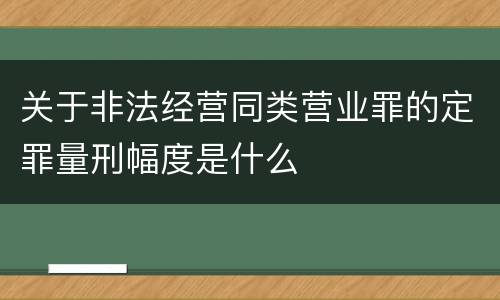 关于非法经营同类营业罪的定罪量刑幅度是什么