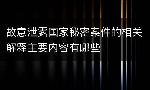 故意泄露国家秘密案件的相关解释主要内容有哪些