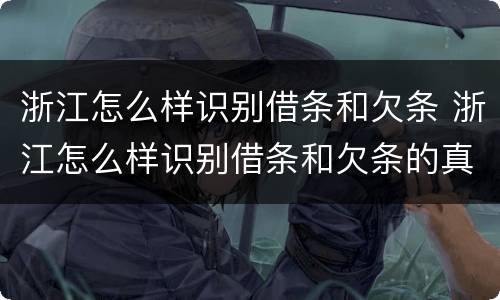 浙江怎么样识别借条和欠条 浙江怎么样识别借条和欠条的真假