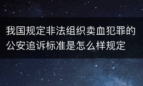 我国规定非法组织卖血犯罪的公安追诉标准是怎么样规定