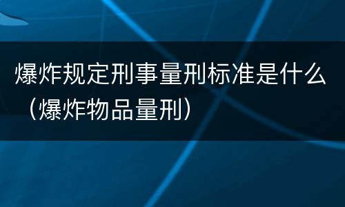 爆炸规定刑事量刑标准是什么（爆炸物品量刑）