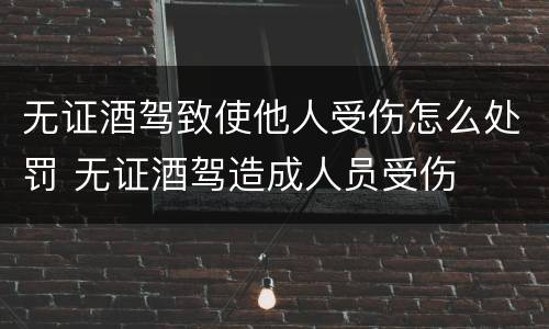 无证酒驾致使他人受伤怎么处罚 无证酒驾造成人员受伤