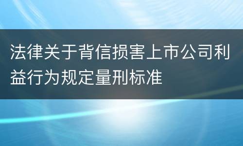 法律关于背信损害上市公司利益行为规定量刑标准