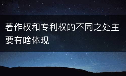 著作权和专利权的不同之处主要有啥体现