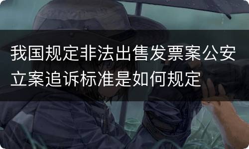 我国规定非法出售发票案公安立案追诉标准是如何规定