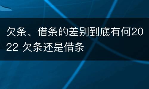 欠条、借条的差别到底有何2022 欠条还是借条