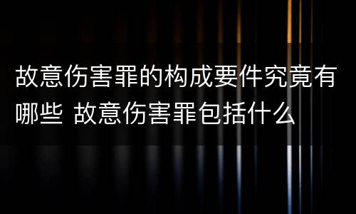 故意伤害罪的构成要件究竟有哪些 故意伤害罪包括什么