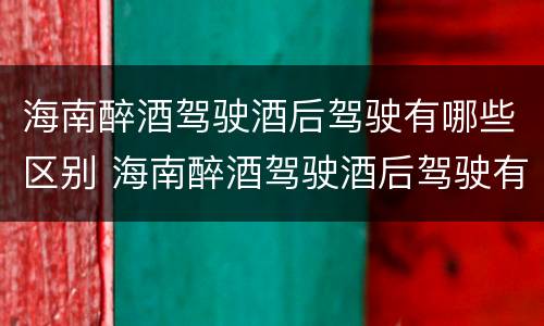 海南醉酒驾驶酒后驾驶有哪些区别 海南醉酒驾驶酒后驾驶有哪些区别呢