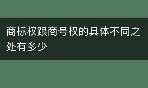 商标权跟商号权的具体不同之处有多少