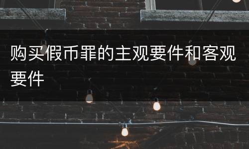 购买假币罪的主观要件和客观要件