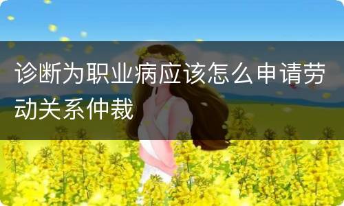 诊断为职业病应该怎么申请劳动关系仲裁