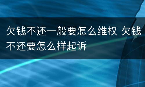 欠钱不还一般要怎么维权 欠钱不还要怎么样起诉