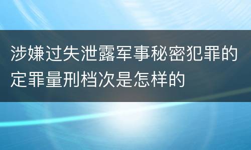 涉嫌过失泄露军事秘密犯罪的定罪量刑档次是怎样的