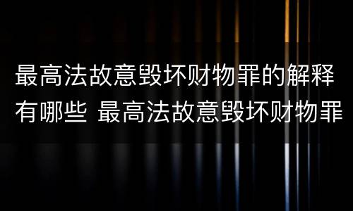 最高法故意毁坏财物罪的解释有哪些 最高法故意毁坏财物罪的解释有哪些规定
