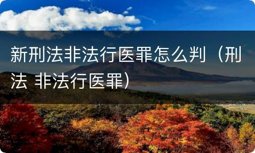 新刑法非法行医罪怎么判（刑法 非法行医罪）