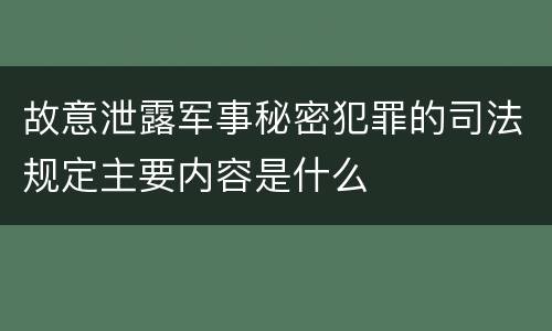 故意泄露军事秘密犯罪的司法规定主要内容是什么
