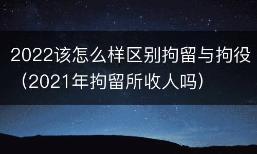 2022该怎么样区别拘留与拘役（2021年拘留所收人吗）