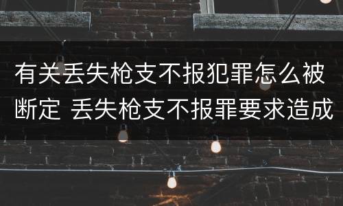 有关丢失枪支不报犯罪怎么被断定 丢失枪支不报罪要求造成了严重后果的才构成犯罪