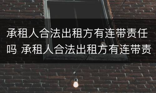 承租人合法出租方有连带责任吗 承租人合法出租方有连带责任吗怎么赔偿