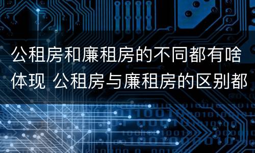 公租房和廉租房的不同都有啥体现 公租房与廉租房的区别都在此,别再搞错了!