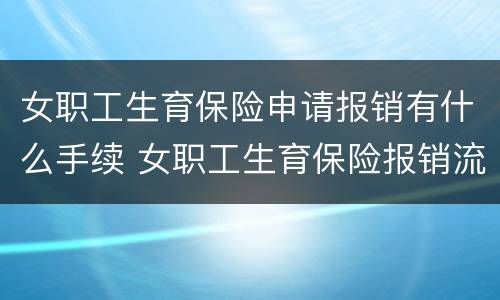 女职工生育保险申请报销有什么手续 女职工生育保险报销流程