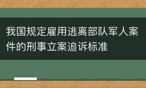 我国规定雇用逃离部队军人案件的刑事立案追诉标准