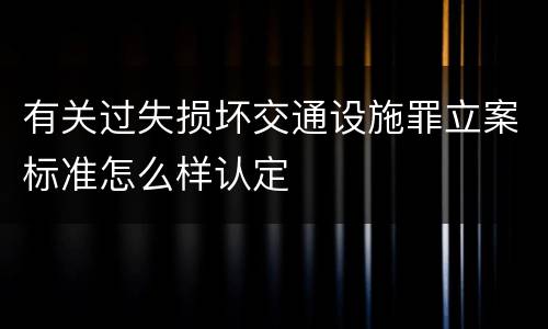 有关过失损坏交通设施罪立案标准怎么样认定