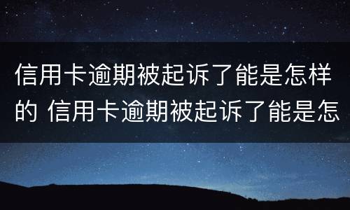 信用卡逾期被起诉了能是怎样的 信用卡逾期被起诉了能是怎样的结果呢