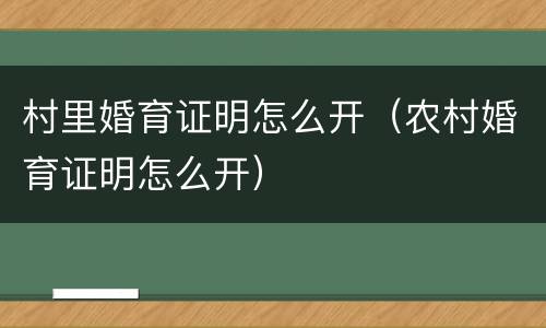 村里婚育证明怎么开（农村婚育证明怎么开）