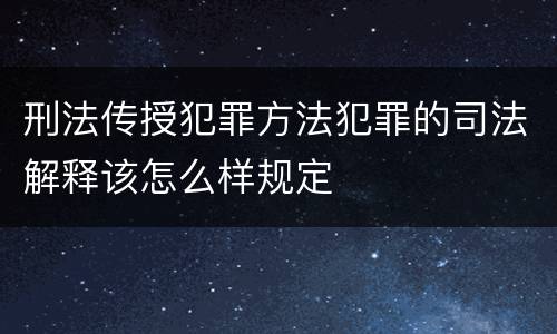 刑法传授犯罪方法犯罪的司法解释该怎么样规定