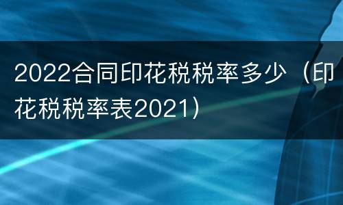 2022合同印花税税率多少（印花税税率表2021）