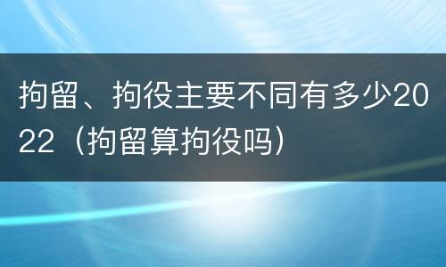 拘留、拘役主要不同有多少2022（拘留算拘役吗）