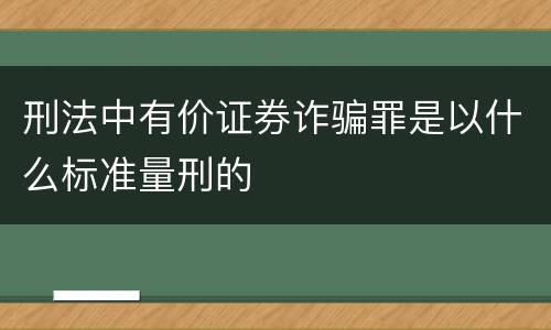 刑法中有价证券诈骗罪是以什么标准量刑的