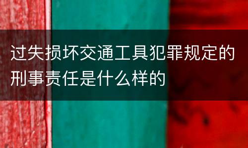 过失损坏交通工具犯罪规定的刑事责任是什么样的