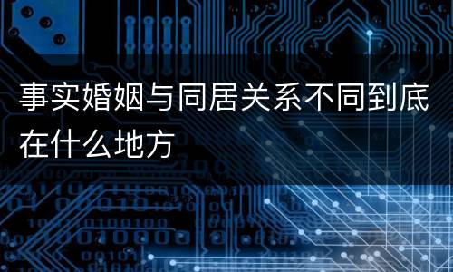 事实婚姻与同居关系不同到底在什么地方