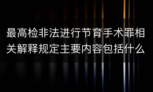 最高检非法进行节育手术罪相关解释规定主要内容包括什么