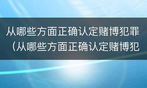 从哪些方面正确认定赌博犯罪（从哪些方面正确认定赌博犯罪的标准）
