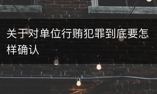 关于对单位行贿犯罪到底要怎样确认