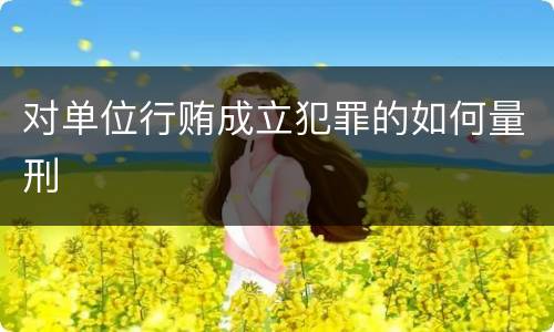 对单位行贿成立犯罪的如何量刑