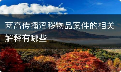 两高传播淫秽物品案件的相关解释有哪些