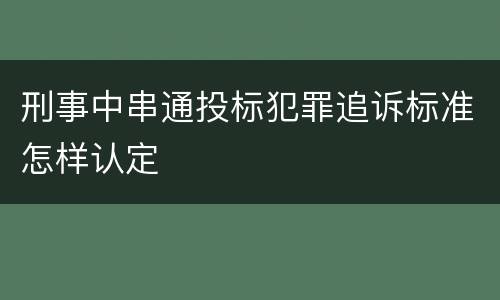 刑事中串通投标犯罪追诉标准怎样认定